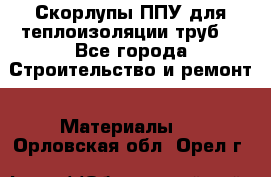 Скорлупы ППУ для теплоизоляции труб. - Все города Строительство и ремонт » Материалы   . Орловская обл.,Орел г.